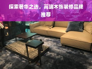 探索奢华之选，高端木饰装修品牌推荐
