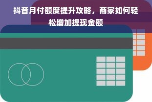 抖音月付额度提升攻略，商家如何轻松增加提现金额