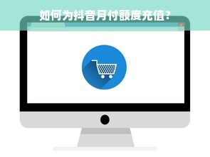 如何为抖音月付额度充值？