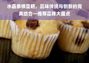 水晶象棋蛋糕，品味传统与创新的完美结合—推荐品牌大盘点