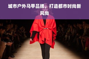 城市户外马甲品牌，打造都市时尚新风尚
