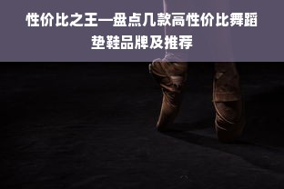 性价比之王—盘点几款高性价比舞蹈垫鞋品牌及推荐