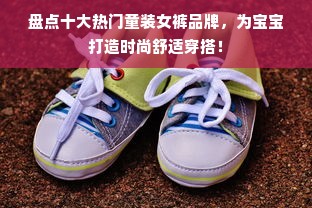 盘点十大热门童装女裤品牌，为宝宝打造时尚舒适穿搭！