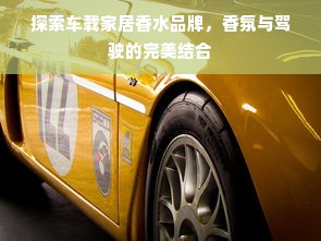 探索车载家居香水品牌，香氛与驾驶的完美结合