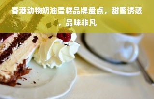 香港动物奶油蛋糕品牌盘点，甜蜜诱惑，品味非凡