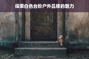探索白色台阶户外品牌的魅力