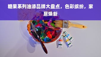 糖果系列油漆品牌大盘点，色彩缤纷，家居焕新