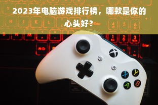2023年电脑游戏排行榜，哪款是你的心头好？