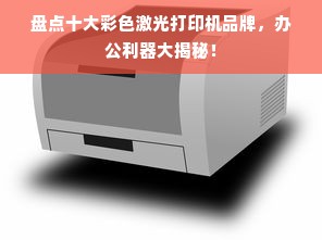 盘点十大彩色激光打印机品牌，办公利器大揭秘！