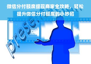 微信分付额度提现商家全攻略，轻松提升微信分付额度的小妙招