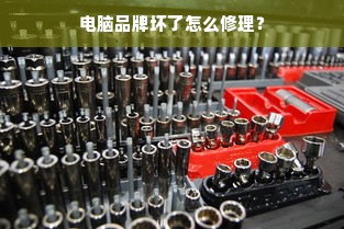 电脑品牌坏了怎么修理？