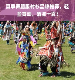 夏季舞蹈服衬衫品牌推荐，轻盈舞动，清凉一夏！