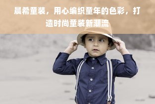 晨希童装，用心编织童年的色彩，打造时尚童装新潮流