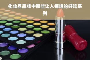 化妆品品牌中那些让人惊艳的好吃系列