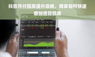 抖音月付额度提升攻略，商家如何快速增加提现额度
