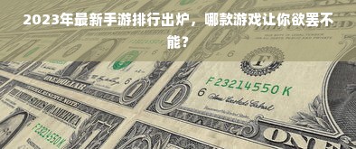 2023年最新手游排行出炉，哪款游戏让你欲罢不能？