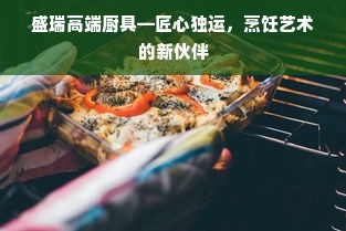 盛瑞高端厨具—匠心独运，烹饪艺术的新伙伴