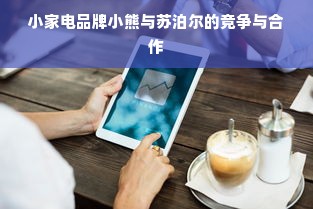 小家电品牌小熊与苏泊尔的竞争与合作