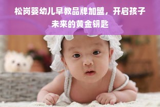 松岗婴幼儿早教品牌加盟，开启孩子未来的黄金钥匙