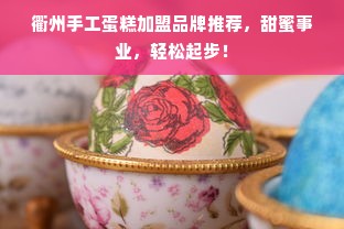 衢州手工蛋糕加盟品牌推荐，甜蜜事业，轻松起步！