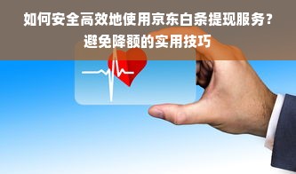 如何安全高效地使用京东白条提现服务？避免降额的实用技巧