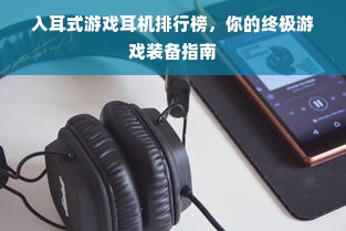 入耳式游戏耳机排行榜，你的终极游戏装备指南