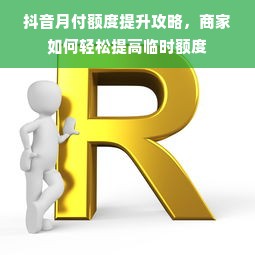 抖音月付额度提升攻略，商家如何轻松提高临时额度