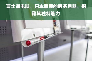 富士通电脑，日本品质的商务利器，揭秘其独特魅力