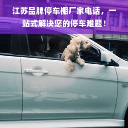 江苏品牌停车棚厂家电话，一站式解决您的停车难题！