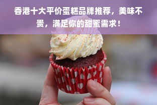香港十大平价蛋糕品牌推荐，美味不贵，满足你的甜蜜需求！