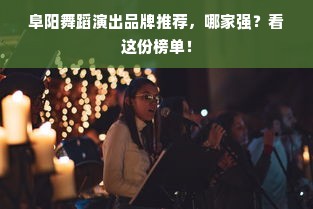阜阳舞蹈演出品牌推荐，哪家强？看这份榜单！