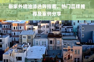 新家外墙油漆选购指南，热门品牌推荐及案例分享