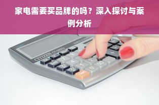 家电需要买品牌的吗？深入探讨与案例分析