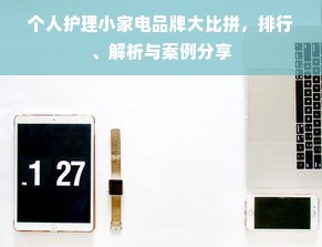 个人护理小家电品牌大比拼，排行、解析与案例分享