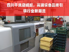 四川干洗店崛起，高端设备品牌引领行业新潮流