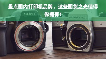 盘点国内打印机品牌，这些国货之光值得你拥有！