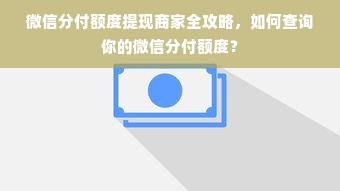 微信分付额度提现商家全攻略，如何查询你的微信分付额度？