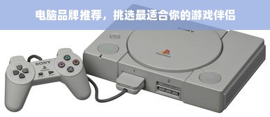 电脑品牌推荐，挑选最适合你的游戏伴侣