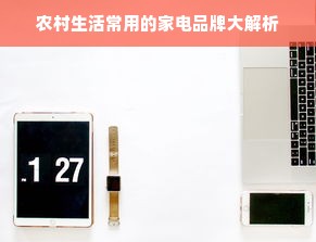 农村生活常用的家电品牌大解析
