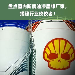 盘点国内防腐油漆品牌厂家，揭秘行业佼佼者！