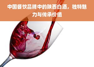 中国餐饮品牌中的陕西白酒，独特魅力与传承价值
