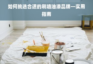 如何挑选合适的刷墙油漆品牌—实用指南