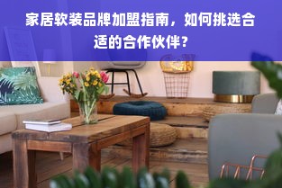 家居软装品牌加盟指南，如何挑选合适的合作伙伴？