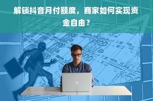 解锁抖音月付额度，商家如何实现资金自由？