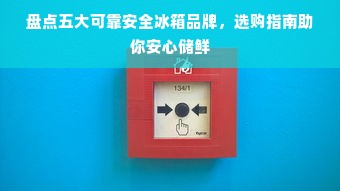 盘点五大可靠安全冰箱品牌，选购指南助你安心储鲜
