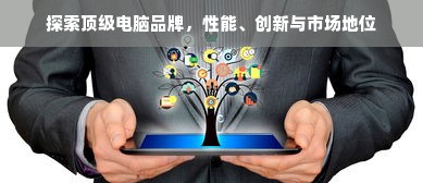 探索顶级电脑品牌，性能、创新与市场地位