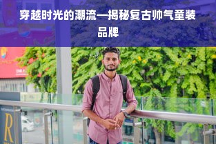 穿越时光的潮流—揭秘复古帅气童装品牌