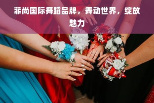 菲尚国际舞蹈品牌，舞动世界，绽放魅力