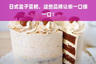 日式盒子蛋糕，这些品牌让你一口接一口！