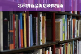 北京创新品牌店装修指南